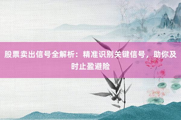股票卖出信号全解析：精准识别关键信号，助你及时止盈避险