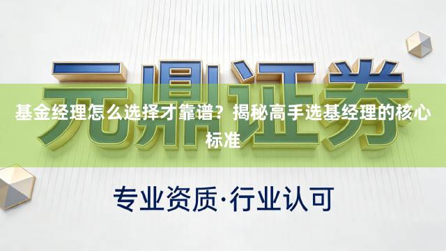 基金经理怎么选择才靠谱？揭秘高手选基经理的核心标准