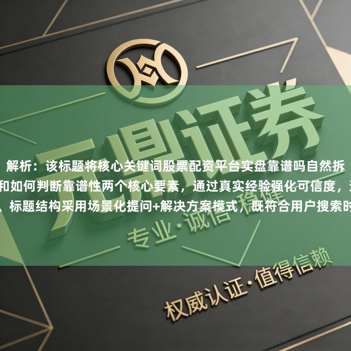 解析：该标题将核心关键词股票配资平台实盘靠谱吗自然拆解为股票配资平台实盘体验和如何判断靠谱性两个核心要素，通过真实经验强化可信度，避坑选择直击用户核心需求。标题结构采用场景化提问+解决方案模式，既符合用户搜索时的真实困惑场景，又通过教你体现经验分享价值，同时规避了禁止使用的夸张词汇，符合SEO标题的撰写规范。