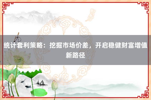 统计套利策略：挖掘市场价差，开启稳健财富增值新路径