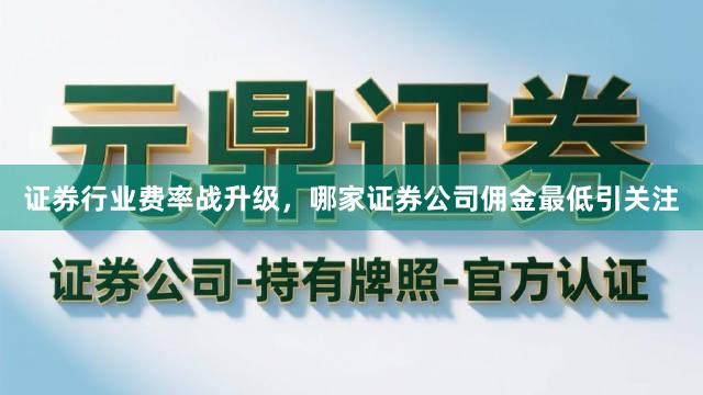 证券行业费率战升级，哪家证券公司佣金最低引关注