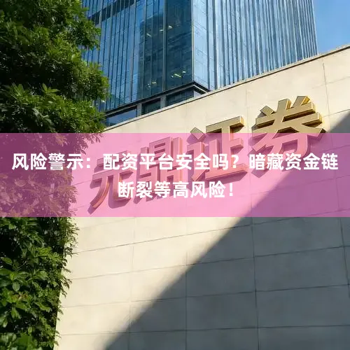 风险警示：配资平台安全吗？暗藏资金链断裂等高风险！