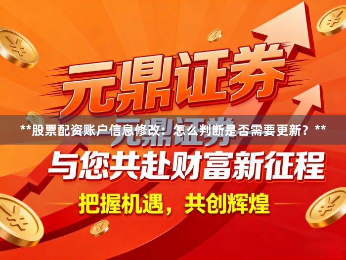**股票配资账户信息修改：怎么判断是否需要更新？**