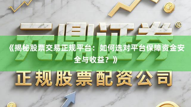 《揭秘股票交易正规平台：如何选对平台保障资金安全与收益？》