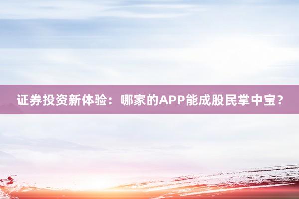 证券投资新体验：哪家的APP能成股民掌中宝？