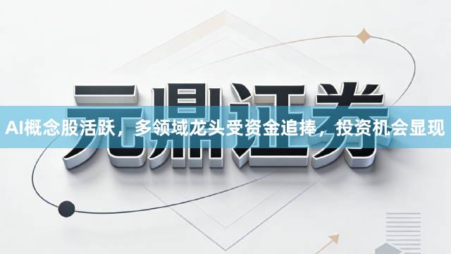 AI概念股活跃，多领域龙头受资金追捧，投资机会显现