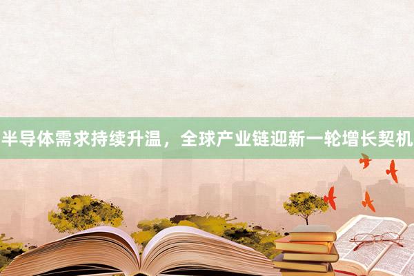 半导体需求持续升温，全球产业链迎新一轮增长契机
