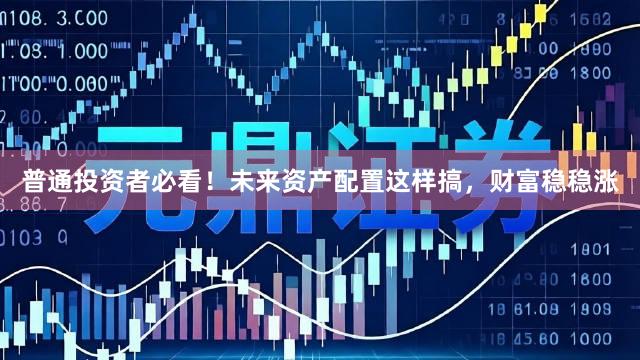 普通投资者必看！未来资产配置这样搞，财富稳稳涨