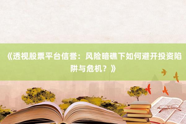 《透视股票平台信誉：风险暗礁下如何避开投资陷阱与危机？》