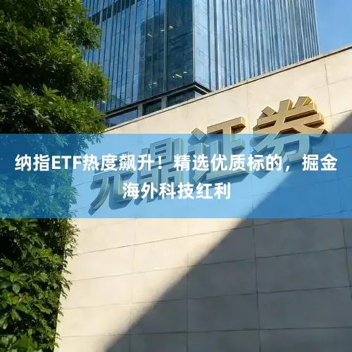 纳指ETF热度飙升！精选优质标的，掘金海外科技红利