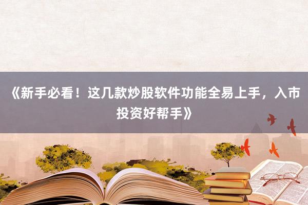 《新手必看！这几款炒股软件功能全易上手，入市投资好帮手》