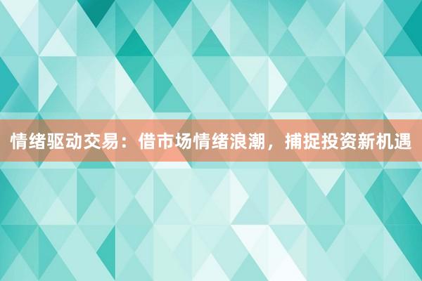 情绪驱动交易：借市场情绪浪潮，捕捉投资新机遇