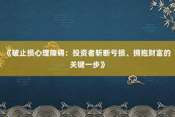 《破止损心理障碍：投资者斩断亏损、拥抱财富的关键一步》