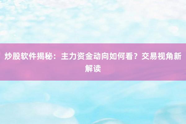 炒股软件揭秘：主力资金动向如何看？交易视角新解读