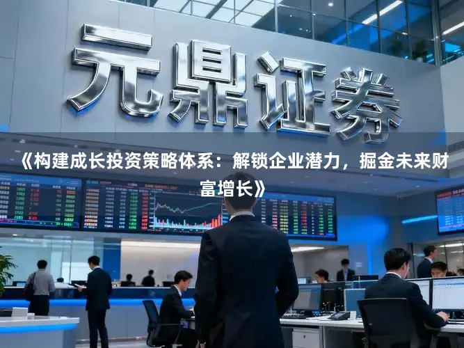《构建成长投资策略体系：解锁企业潜力，掘金未来财富增长》