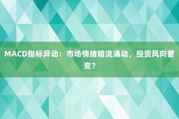 MACD指标异动：市场情绪暗流涌动，投资风向要变？