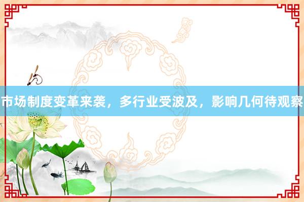 市场制度变革来袭，多行业受波及，影响几何待观察