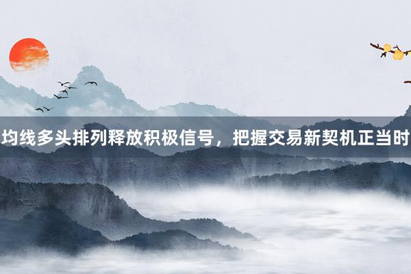 均线多头排列释放积极信号，把握交易新契机正当时