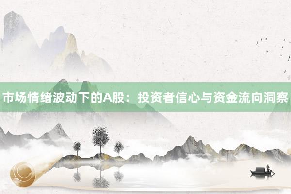 市场情绪波动下的A股：投资者信心与资金流向洞察