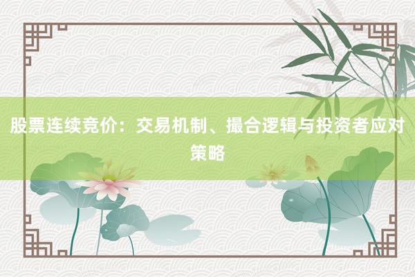 股票连续竞价：交易机制、撮合逻辑与投资者应对策略