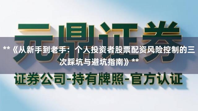 **《从新手到老手：个人投资者股票配资风险控制的三次踩坑与避坑指南》**
