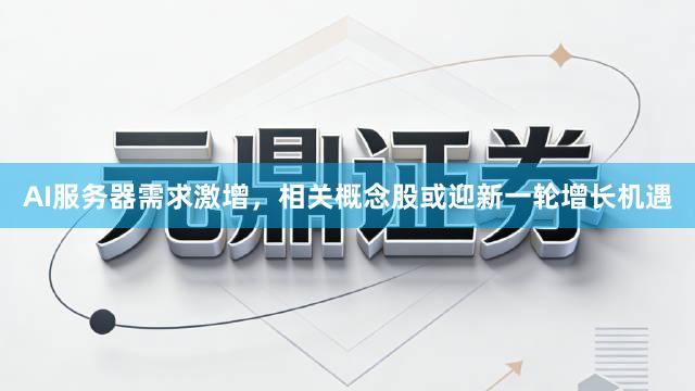 AI服务器需求激增，相关概念股或迎新一轮增长机遇