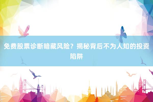 免费股票诊断暗藏风险？揭秘背后不为人知的投资陷阱