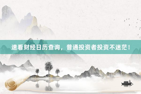 速看财经日历查询，普通投资者投资不迷茫！