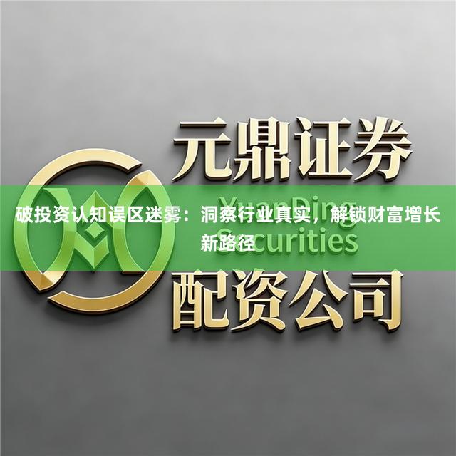 破投资认知误区迷雾：洞察行业真实，解锁财富增长新路径