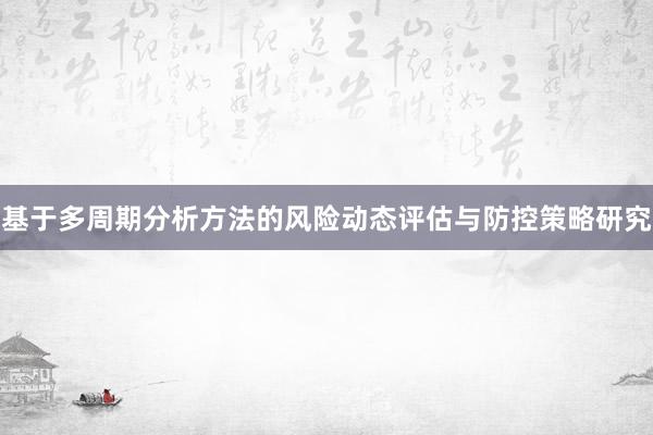 基于多周期分析方法的风险动态评估与防控策略研究