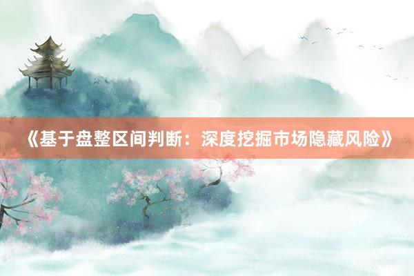 《基于盘整区间判断：深度挖掘市场隐藏风险》