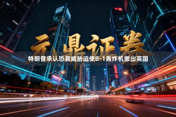 特朗普承认恐袭威胁迫使B-1轰炸机撤出英国