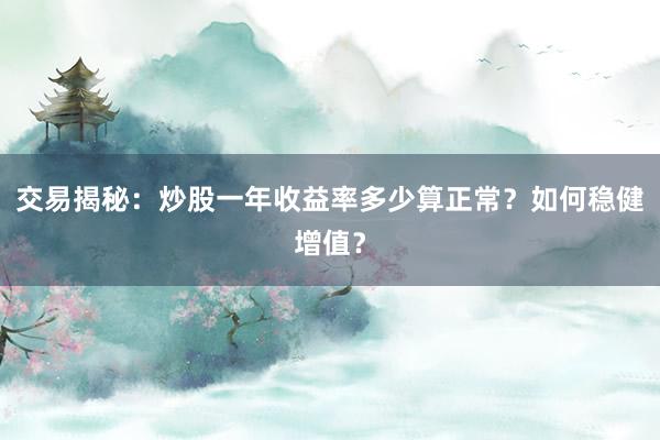 交易揭秘：炒股一年收益率多少算正常？如何稳健增值？