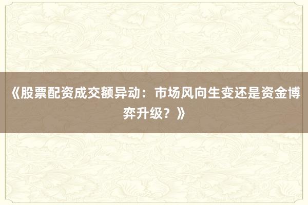 《股票配资成交额异动：市场风向生变还是资金博弈升级？》
