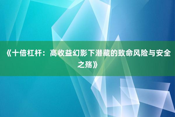 《十倍杠杆：高收益幻影下潜藏的致命风险与安全之殇》