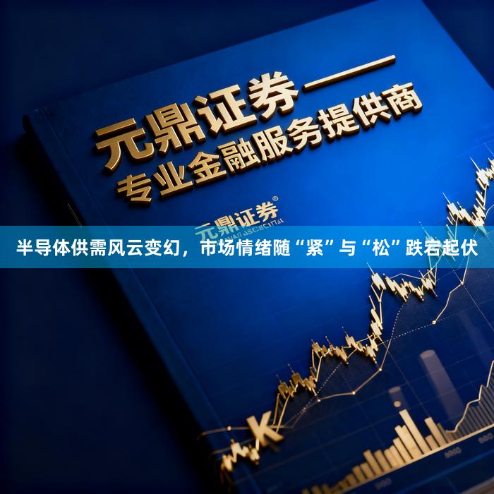 半导体供需风云变幻，市场情绪随“紧”与“松”跌宕起伏