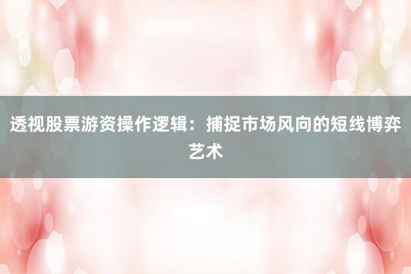 透视股票游资操作逻辑：捕捉市场风向的短线博弈艺术