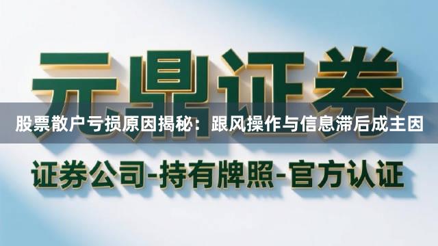 股票散户亏损原因揭秘：跟风操作与信息滞后成主因