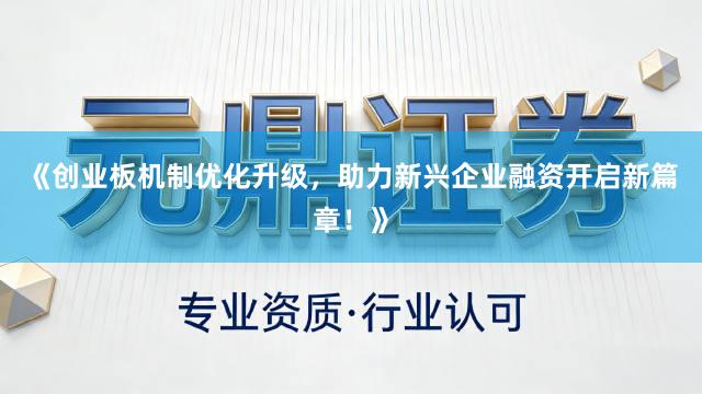 《创业板机制优化升级，助力新兴企业融资开启新篇章！》