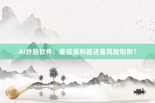 AI炒股软件：是投资利器还是风险陷阱？