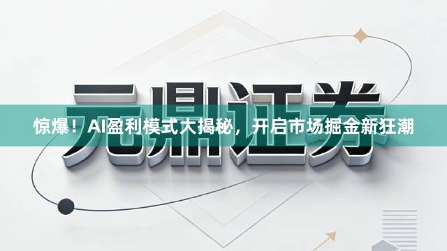 惊爆！AI盈利模式大揭秘，开启市场掘金新狂潮