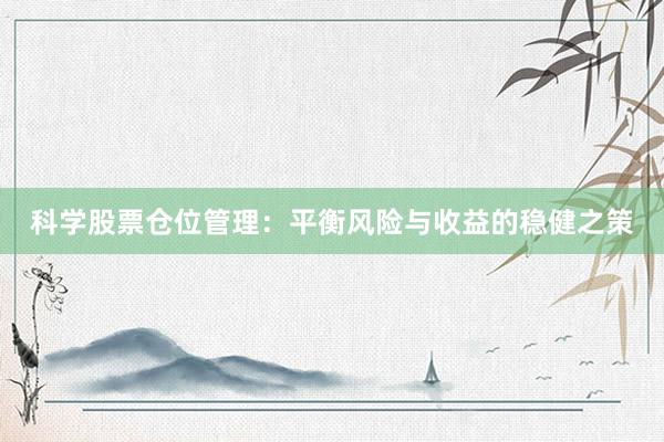 科学股票仓位管理：平衡风险与收益的稳健之策