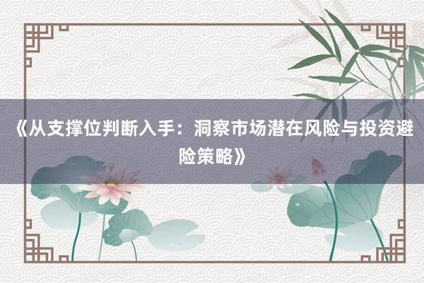 《从支撑位判断入手：洞察市场潜在风险与投资避险策略》