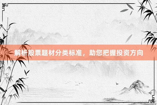 解析股票题材分类标准，助您把握投资方向